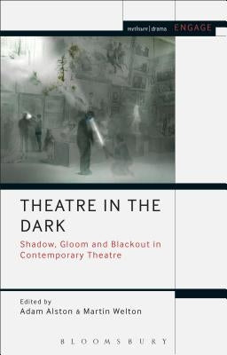 Theatre in the Dark: Shadow, Gloom and Blackout in Contemporary Theatre by Alston, Adam
