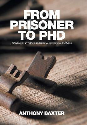 From Prisoner to PhD: Reflections on My Pathway to Desistance from Crime and Addiction by Baxter, Anthony