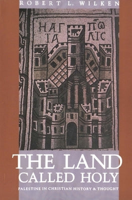 The Land Called Holy: Palestine in Christian History and Thought by Wilken, Robert Louis