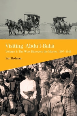 Visiting 'Abdu'l-Baha, Volume 1: The West Discovers the Master, 1897-1911 by Redman, Earl