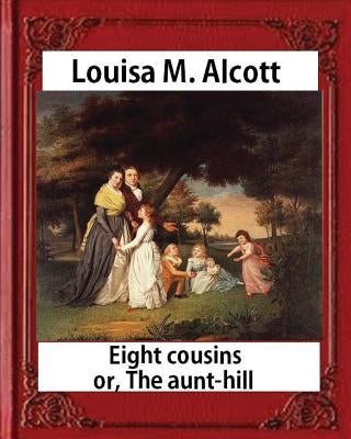 Eight Cousins or The Aunt-Hill (1875), by Louisa M. Alcott (Illustrated Edition): Louisa May Alcott by Alcott, Louisa M.