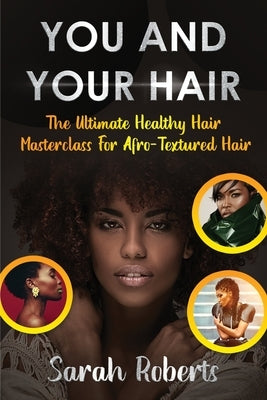 You and Your Hair: The Ultimate Healthy Hair Masterclass for Afro Textured Hair by Roberts, Sarah