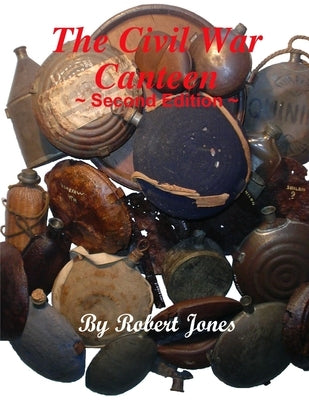 The Civil War Canteen - Second Edition by Jones, Robert