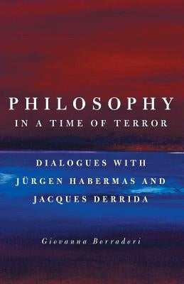 Philosophy in a Time of Terror: Dialogues with Jurgen Habermas and Jacques Derrida by Borradori, Giovanna