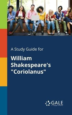 A Study Guide for William Shakespeare's Coriolanus by Gale, Cengage Learning