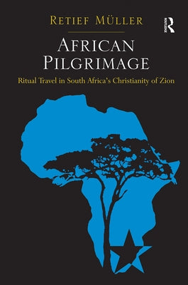 African Pilgrimage: Ritual Travel in South Africa's Christianity of Zion by Müller, Retief