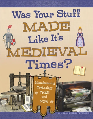 Was Your Stuff Made Like It's Medieval Times?: Manufacturing Technology Then and Now by Peterson, Megan Cooley