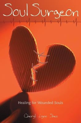 Soul Surgeon: Healing for Wounded Souls by Shea, Cheryl