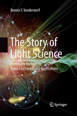 The Story of Light Science: From Early Theories to Today's Extraordinary Applications by VanderWerf, Dennis F.