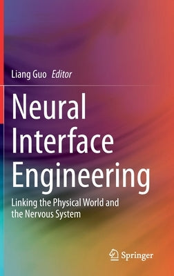 Neural Interface Engineering: Linking the Physical World and the Nervous System by Guo, Liang