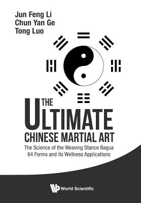 Ultimate Chinese Martial Art, The: The Science of the Weaving Stance Bagua 64 Forms and Its Wellness Applications by Li, Jun Feng