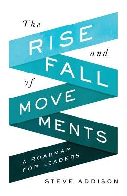The Rise and Fall of Movements: A Roadmap for Leaders by Addison, Steve
