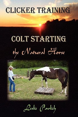 Clicker Training: Colt Starting the Natural Horse by Pavlich, Leslie