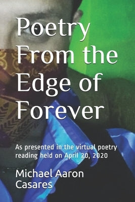 Poetry From the Edge of Forever: As Presented in the Virtual Poetry Reading Held on April 20, 2020 by Casares, Michael Aaron
