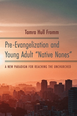 Pre-Evangelization and Young Adult Native Nones by Fromm, Tamra Hull