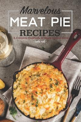 Marvelous Meat Pie Recipes: A Complete Cookbook of Meaty-Licious Ideas! by Hale, Carla