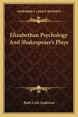 Elizabethan Psychology and Shakespeare's Plays by Anderson, Ruth Leila