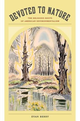 Devoted to Nature: The Religious Roots of American Environmentalism by Berry, Evan