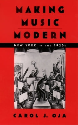 Making Music Modern: New York in the 1920s by Oja, Carol J.