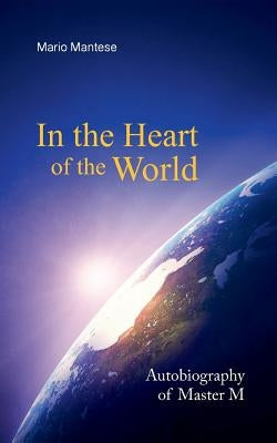 In the Heart of the World: Autobiography of Master M by Mantese, Mario