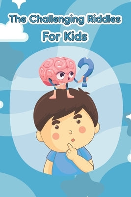 The Challenging Riddles For Kids: Funny Riddles And Tricky Questions In Different Categories (Easy, Hard, Math, ...)For Smart Kids Ages: 7-9 8-12 by Publishing, Moyo
