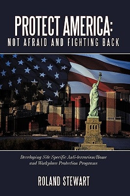 Protect America: Not Afraid and Fighting Back: Developing Site Specific Anti-Terrorism/Home and Workplace Protection Programs by Stewart, Roland
