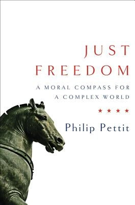 Just Freedom: A Moral Compass for a Complex World by Pettit, Philip