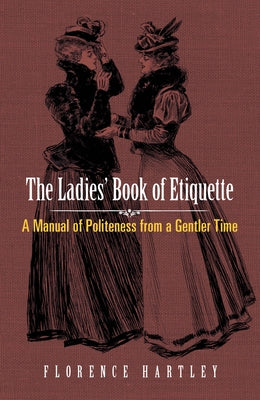 The Ladies' Book of Etiquette: A Manual of Politeness from a Gentler Time by Hartley, Florence