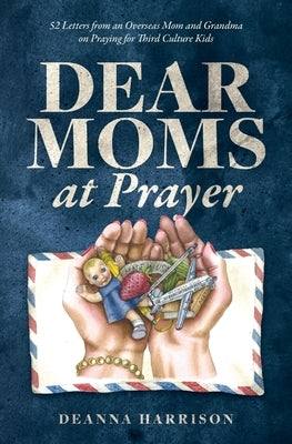 Dear Moms at Prayer: 52 letters from an overseas mom and grandma on praying for Third Culture Kids by Shaw, R. Daniel