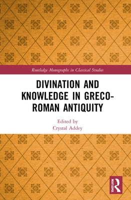 Divination and Knowledge in Greco-Roman Antiquity by Addey, Crystal