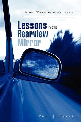 Lessons in the Rearview Mirror by Baker, Phil J.