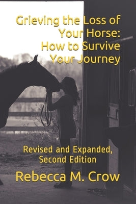 Grieving the Loss of Your Horse: How to Survive Your Journey: Revised and Expanded, Second Edition by Crow, Rebecca M.