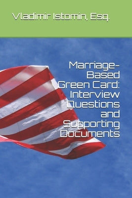 Marriage-Based Green Card: Interview Questions and Supporting Documents by Istomin Esq, Vladimir