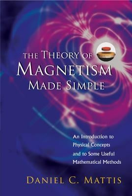 Theory of Magnetism Made Simple, The: An Introduction to Physical Concepts and to Some Useful Mathematical Methods by Mattis, Daniel C.