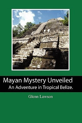 Mayan Mystery Unveiled: An Adventure in Tropical Belize. by Lawson, Glenn