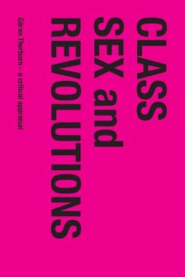 Class, Sex and Revolutions: Göran Therborn - A Critical Appraisal by Olofsson, Gunnar