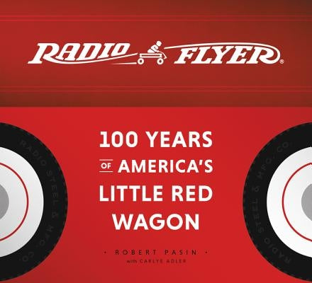 Radio Flyer: 100 Years of America's Little Red Wagon by Pasin, Robert