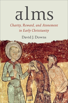 Alms: Charity, Reward, and Atonement in Early Christianity by Downs, David J.
