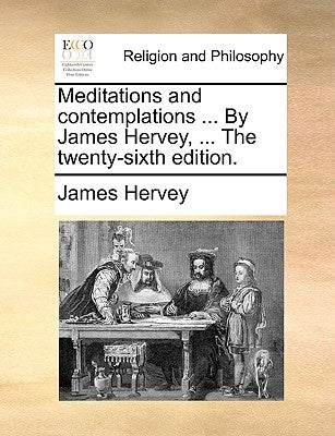 Meditations and Contemplations ... by James Hervey, ... the Twenty-Sixth Edition. by Hervey, James