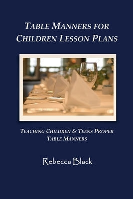 Table Manners for Children Lesson Plan: Teaching Children & Teens Proper Table Manners by Black, Walker