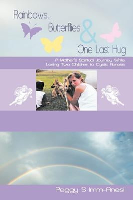 Rainbows, Butterflies & One Last Hug: A Mother's Spiritual Journey Losing Two Children to Cystic Fibrosis by IMM-Anesi, Peggy S.