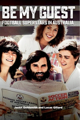 Be My Guest: Football Superstars in Australia by Goldsmith, Jason