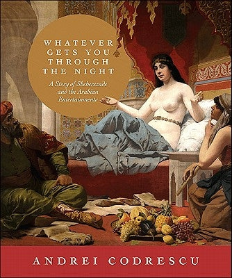 Whatever Gets You Through the Night: A Story of Sheherezade and the Arabian Entertainments by Codrescu, Andrei