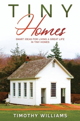 Tiny Homes: Smart Ideas for Living a Great Life in Tiny Homes by Williams, Timothy