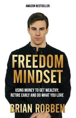 Freedom Mindset: Using Money To Get Wealthy, Retire Early, and Do What You Love by Robben, Brian