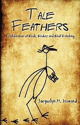 Tale Feathers: A Celebration of Birds, Birders and Bird Watching by Jacquelyn M. Howard