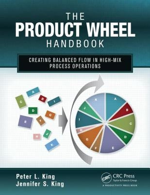 The Product Wheel Handbook: Creating Balanced Flow in High-Mix Process Operations by King, Peter L.