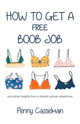 How to Get a Free Boob Job: And Other Insights from a Breast Cancer Adventurer by Casselman, Penny