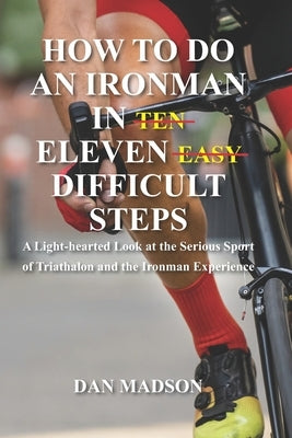 How to do an Ironman in Eleven Difficult Steps: A Lighthearted Look at the Serious Sport of Triathlon and the Ironman Experience by Madson, Dan