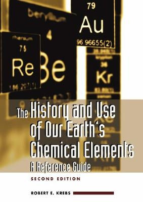 The History and Use of Our Earth's Chemical Elements: A Reference Guide by Krebs, Robert E.